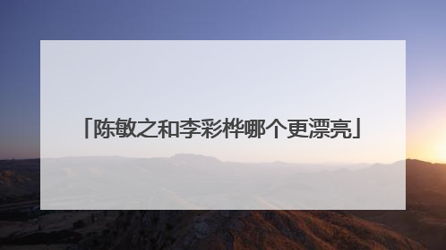 陈敏之和李彩桦哪个更漂亮