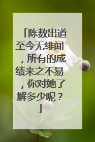 陈数出道至今无绯闻,所有的成绩来之不易,你对她了解多少呢?
