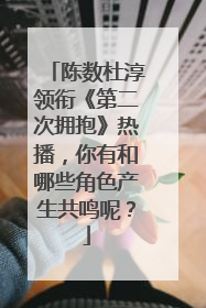 陈数杜淳领衔《第二次拥抱》热播,你有和哪些角色产生共鸣呢?