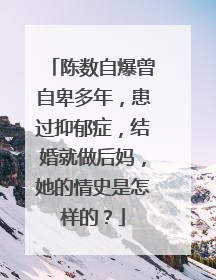 陈数自爆曾自卑多年,患过抑郁症,结婚就做后妈,她的情史是怎样的?