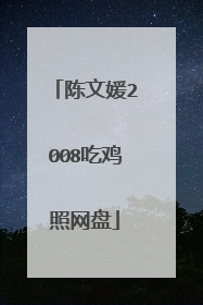 陈文媛2008吃鸡照网盘