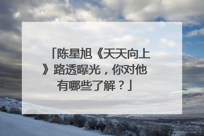陈星旭《天天向上》路透曝光,你对他有哪些了解?