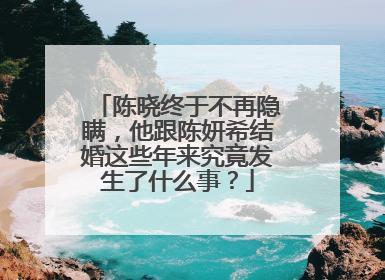 陈晓终于不再隐瞒,他跟陈妍希结婚这些年来究竟发生了什么事?