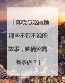 陈晓与赵丽颖那些不得不说的故事，她俩究竟有多虐？