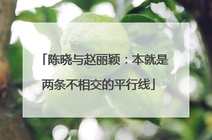 陈晓与赵丽颖:本就是两条不相交的平行线