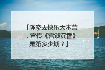陈晓去快乐大本营，宣传《宫锁沉香》是第多少期？