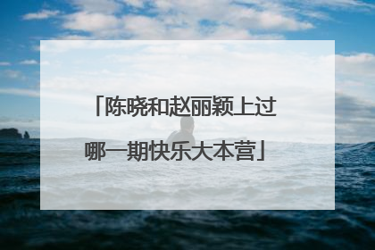 陈晓和赵丽颖上过哪一期快乐大本营