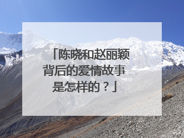 陈晓和赵丽颖背后的爱情故事是怎样的?