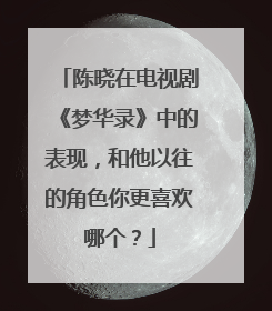 陈晓在电视剧《梦华录》中的表现,和他以往的角色你更喜欢哪个?