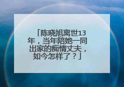 陈晓旭离世13年,当年陪她一同出家的痴情丈夫,如今怎样了?