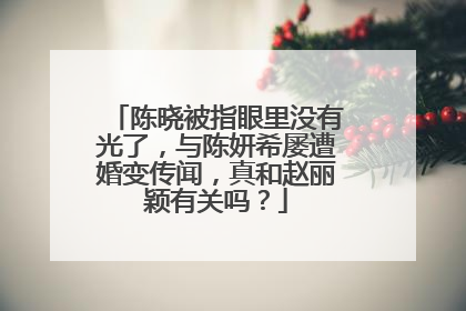 陈晓被指眼里没有光了，与陈妍希屡遭婚变传闻，真和赵丽颖有关吗？