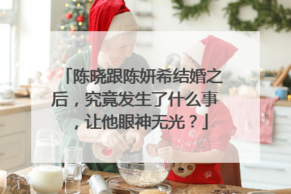 陈晓跟陈妍希结婚之后,究竟发生了什么事,让他眼神无光?
