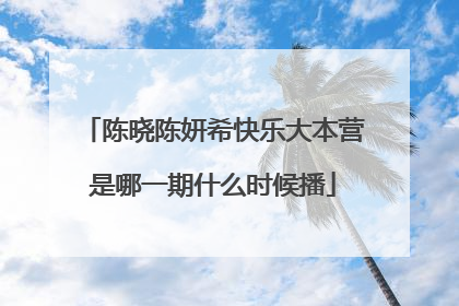 陈晓陈妍希快乐大本营是哪一期什么时候播