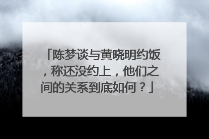 陈梦谈与黄晓明约饭，称还没约上，他们之间的关系到底如何？