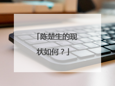 陈楚生的现状如何？