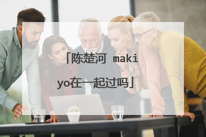 陈楚河 makiyo在一起过吗
