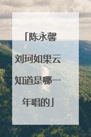 陈永馨 刘珂如果云知道是哪一年唱的