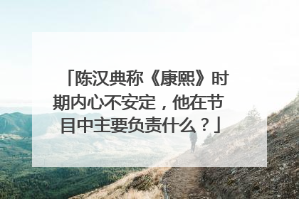 陈汉典称《康熙》时期内心不安定,他在节目中主要负责什么?
