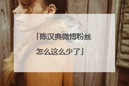 陈汉典微博粉丝怎么这么少了