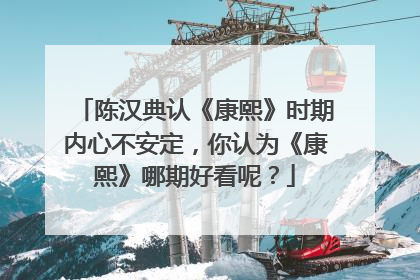 陈汉典认《康熙》时期内心不安定，你认为《康熙》哪期好看呢？