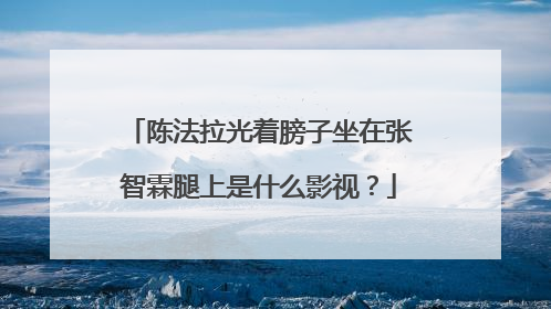陈法拉光着膀子坐在张智霖腿上是什么影视?