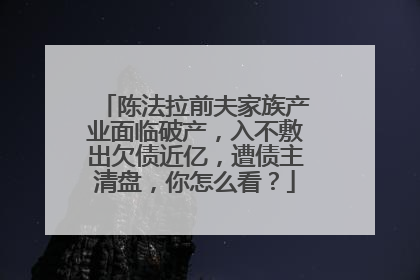 陈法拉前夫家族产业面临破产，入不敷出欠债近亿，遭债主清盘，你怎么看？