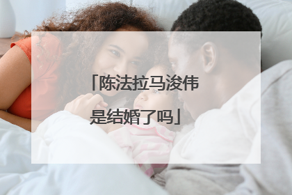 陈法拉马浚伟是结婚了吗