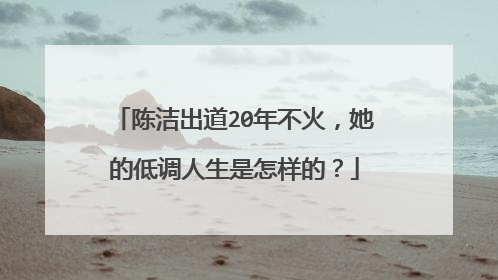 陈洁出道20年不火，她的低调人生是怎样的？