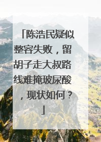 陈浩民疑似整容失败，留胡子走大叔路线难掩玻尿酸，现状如何？