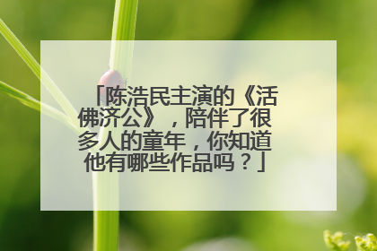 陈浩民主演的《活佛济公》,陪伴了很多人的童年,你知道他有哪些作品吗?