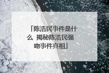 陈浩民事件是什么 揭秘陈浩民强吻事件真相