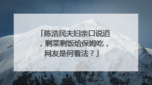 陈浩民夫妇亲口说道，剩菜剩饭给保姆吃，网友是何看法？