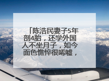 陈浩民妻子5年剖4胎，还学外国人不坐月子，如今面色憔悴很唏嘘，为何？