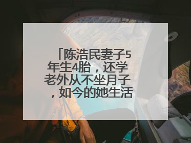 陈浩民妻子5年生4胎，还学老外从不坐月子，如今的她生活过得怎么样？