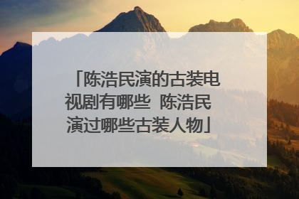 陈浩民演的古装电视剧有哪些 陈浩民演过哪些古装人物