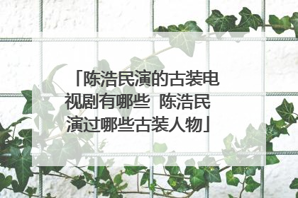 陈浩民演的古装电视剧有哪些 陈浩民演过哪些古装人物