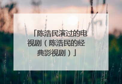 陈浩民演过的电视剧（陈浩民的经典影视剧）