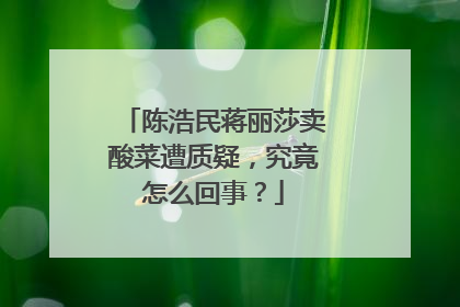 陈浩民蒋丽莎卖酸菜遭质疑,究竟怎么回事?