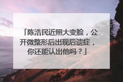 陈浩民近照大变脸，公开微整形后出现后遗症，你还能认出他吗？