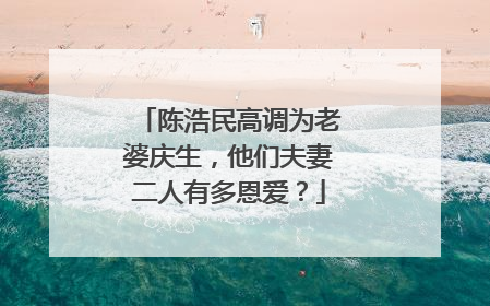 陈浩民高调为老婆庆生,他们夫妻二人有多恩爱?