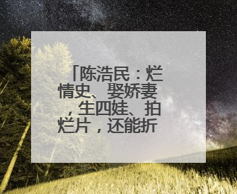 陈浩民：烂情史、娶娇妻，生四娃、拍烂片，还能折腾多久？