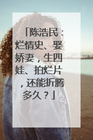 陈浩民：烂情史、娶娇妻，生四娃、拍烂片，还能折腾多久？