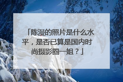 陈漫的照片是什么水平,是否已算是国内时尚摄影圈一姐?