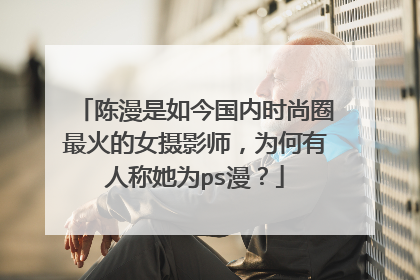 陈漫是如今国内时尚圈最火的女摄影师，为何有人称她为ps漫？