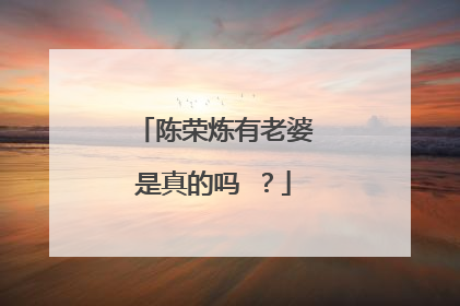 陈荣炼有老婆是真的吗 ？