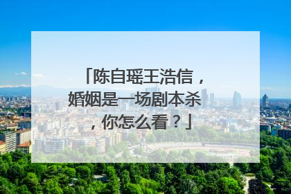 陈自瑶王浩信，婚姻是一场剧本杀，你怎么看？