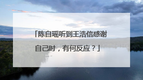 陈自瑶听到王浩信感谢自己时，有何反应？
