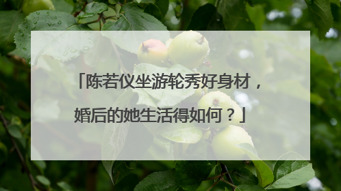 陈若仪坐游轮秀好身材，婚后的她生活得如何？