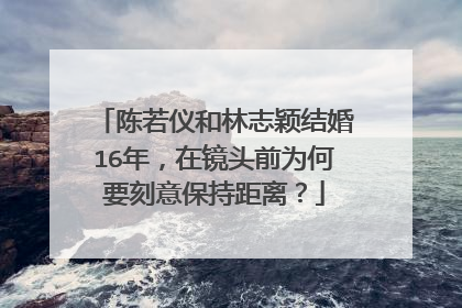 陈若仪和林志颖结婚16年，在镜头前为何要刻意保持距离？