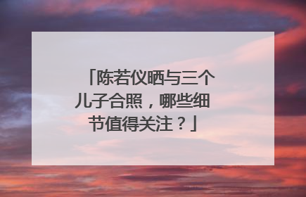 陈若仪晒与三个儿子合照，哪些细节值得关注？